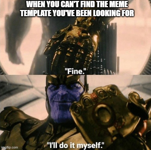 Where is that meme? | WHEN YOU CAN'T FIND THE MEME TEMPLATE YOU'VE BEEN LOOKING FOR | image tagged in fine i'll do it myself | made w/ Imgflip meme maker