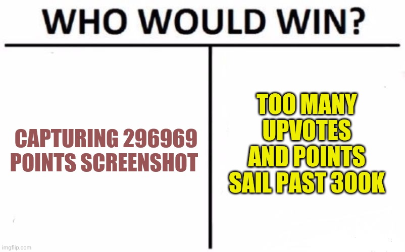 Begging At Cross Purposes | TOO MANY UPVOTES AND POINTS SAIL PAST 300K; CAPTURING 296969 POINTS SCREENSHOT | image tagged in memes,who would win | made w/ Imgflip meme maker