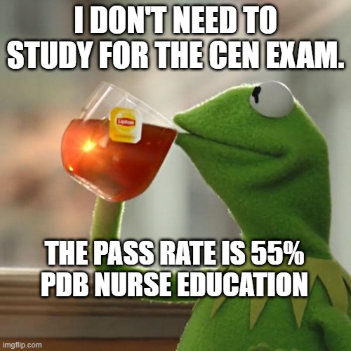 But That's None Of My Business Meme | I DON'T NEED TO STUDY FOR THE CEN EXAM. THE PASS RATE IS 55%
PDB NURSE EDUCATION | image tagged in memes,but that's none of my business,kermit the frog | made w/ Imgflip meme maker