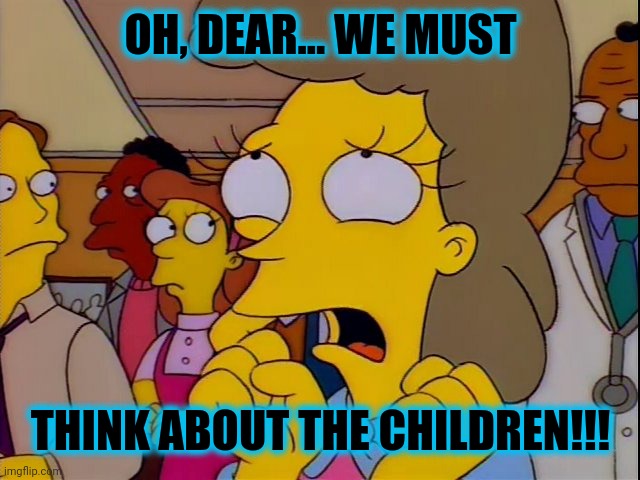 Helen Lovejoy - Children | OH, DEAR... WE MUST THINK ABOUT THE CHILDREN!!! | image tagged in helen lovejoy - children | made w/ Imgflip meme maker