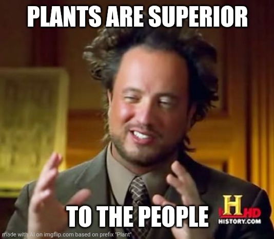 Ooof three | PLANTS ARE SUPERIOR; TO THE PEOPLE | image tagged in memes,ancient aliens | made w/ Imgflip meme maker