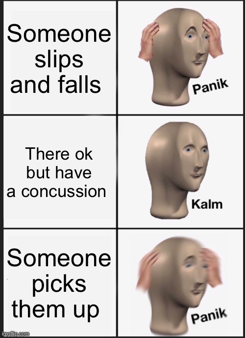 Panik Kalm Panik Meme | Someone slips and falls; There ok but have a concussion; Someone picks them up | image tagged in memes,panik kalm panik | made w/ Imgflip meme maker