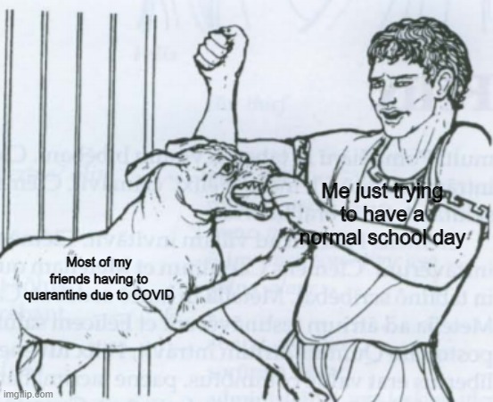 I am so done with this school year honestly | Me just trying to have a normal school day; Most of my friends having to quarantine due to COVID | image tagged in caecillius being attacked,covid-19,coronavirus,school,2021 | made w/ Imgflip meme maker