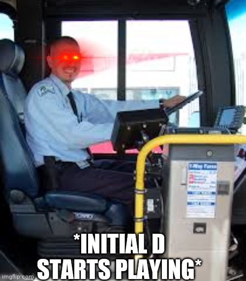 BUS DRIVER | *INITIAL D STARTS PLAYING* | image tagged in bus driver | made w/ Imgflip meme maker