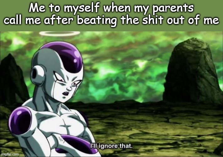 Why do they even care | Me to myself when my parents call me after beating the shit out of me | image tagged in frieza dragon ball super i'll ignore that | made w/ Imgflip meme maker