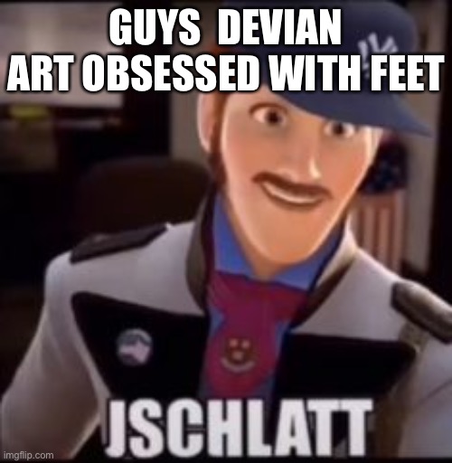 h | GUYS  DEVIAN ART OBSESSED WITH FEET | image tagged in jschlatt | made w/ Imgflip meme maker