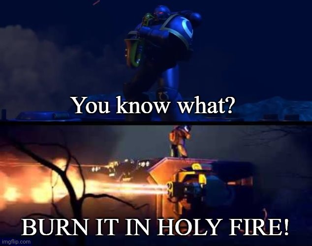 BURN IT IN HOLY FIRE! 6 | image tagged in burn it in holy fire 6 | made w/ Imgflip meme maker