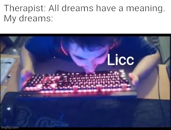 Just an out of context meme! | Therapist: All dreams have a meaning.
My dreams:; Licc | image tagged in kurumi licking his keyboard,kurumi,german,geometry dash,funny,memes | made w/ Imgflip meme maker