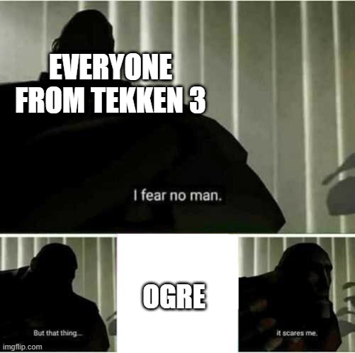 I fear no man | EVERYONE FROM TEKKEN 3; OGRE | image tagged in i fear no man | made w/ Imgflip meme maker