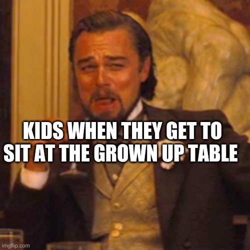 funny | KIDS WHEN THEY GET TO SIT AT THE GROWN UP TABLE | image tagged in memes,laughing leo,funny,fun | made w/ Imgflip meme maker