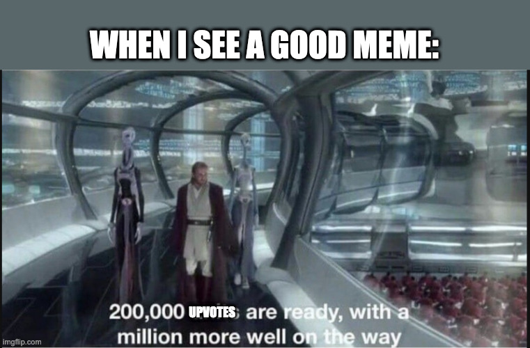 YES | WHEN I SEE A GOOD MEME:; UPVOTES | image tagged in 200 000 units are ready clean template | made w/ Imgflip meme maker