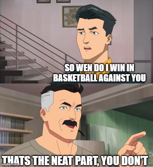 Always happens | SO WEN DO I WIN IN BASKETBALL AGAINST YOU; THATS THE NEAT PART, YOU DON'T | image tagged in that's the neat part you don't | made w/ Imgflip meme maker
