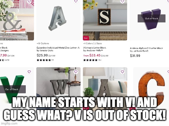 It just had to be V that was out of stock | MY NAME STARTS WITH V! AND GUESS WHAT? V IS OUT OF STOCK! | image tagged in v,coincidence,out of stock | made w/ Imgflip meme maker