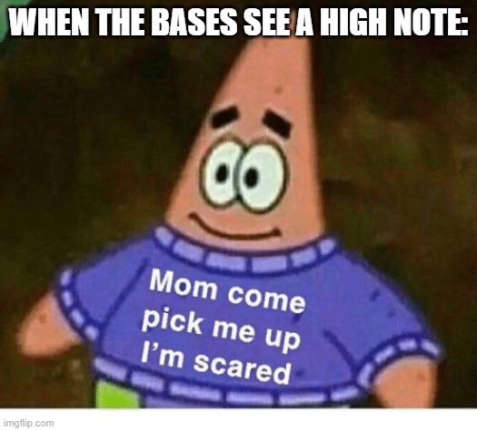 mom pick me up i'm scared | WHEN THE BASES SEE A HIGH NOTE: | image tagged in mom pick me up i'm scared | made w/ Imgflip meme maker