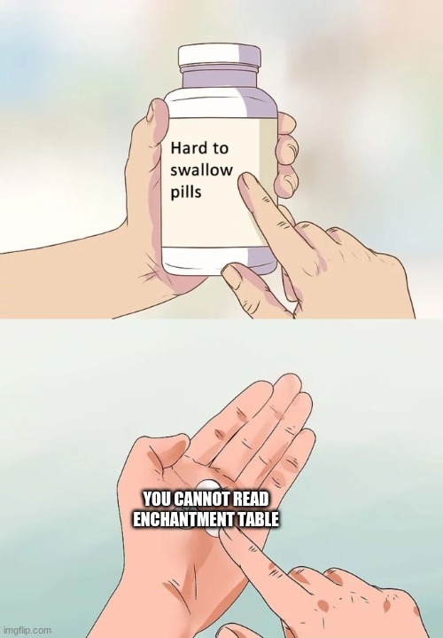 Hard To Swallow Pills Meme | YOU CANNOT READ ENCHANTMENT TABLE | image tagged in memes,hard to swallow pills | made w/ Imgflip meme maker