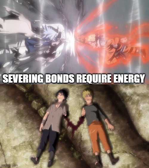 Breaking bonds | SEVERING BONDS REQUIRE ENERGY | image tagged in naruto,naruto sasuke | made w/ Imgflip meme maker