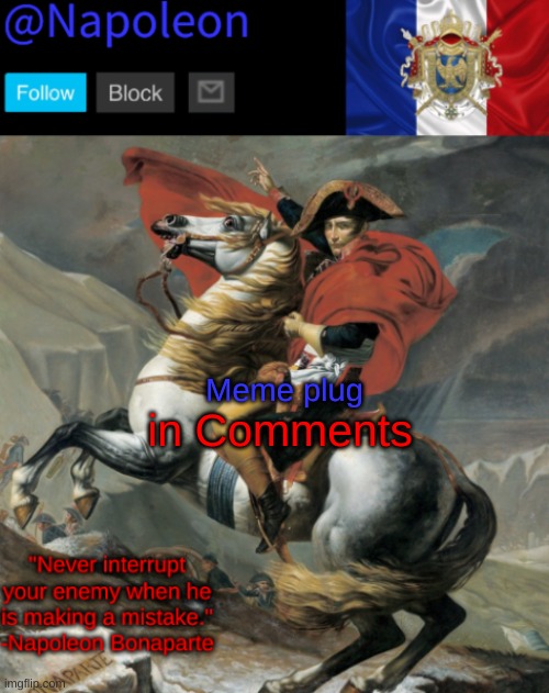 Meme plug; in Comments | image tagged in napoleon's napoleon crossing the alps announcement template | made w/ Imgflip meme maker