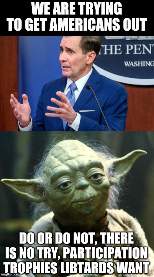 WE ARE TRYING TO GET AMERICANS OUT; DO OR DO NOT, THERE IS NO TRY, PARTICIPATION TROPHIES LIBTARDS WANT | image tagged in memes,star wars yoda | made w/ Imgflip meme maker