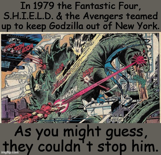 This big battle was the climax of Marvel Godzilla's 2 year comic run. |  In 1979 the Fantastic Four, S.H.I.E.L.D. & the Avengers teamed up to keep Godzilla out of New York. As you might guess, they couldn't stop him. | image tagged in godzilla vs marvel super heroes,comics | made w/ Imgflip meme maker