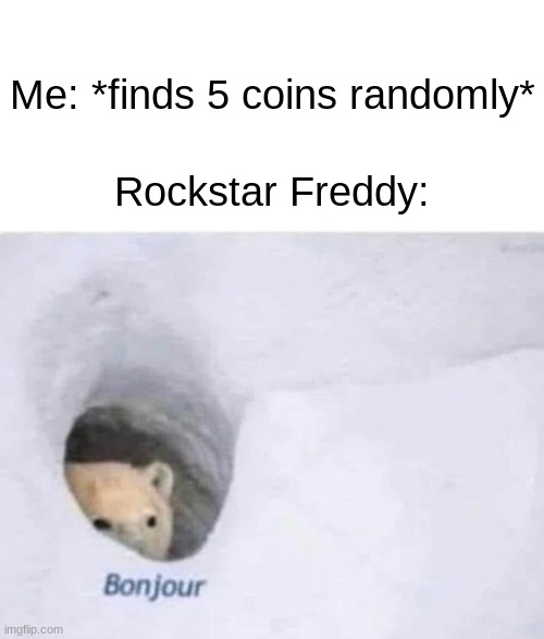 please deposit 5 coins | Me: *finds 5 coins randomly*; Rockstar Freddy: | image tagged in bonjour,rockstar,fnaf | made w/ Imgflip meme maker