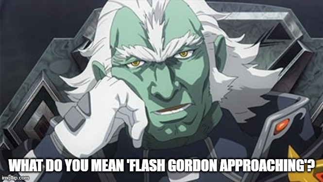 What do you mean 'Flash Gordon approaching'? | WHAT DO YOU MEAN 'FLASH GORDON APPROACHING'? | image tagged in flash gordon,space battleship yamato,star blazers | made w/ Imgflip meme maker