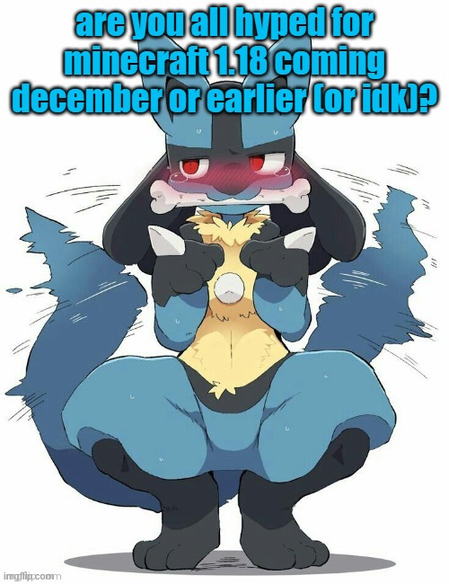 Lucario | are you all hyped for minecraft 1.18 coming december or earlier (or idk)? | image tagged in lucario | made w/ Imgflip meme maker
