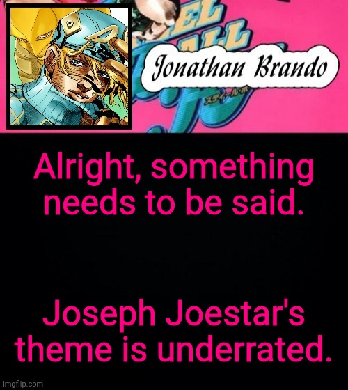 Jonathan's Steel Ball Run | Alright, something needs to be said. Joseph Joestar's theme is underrated. | image tagged in jonathan's steel ball run | made w/ Imgflip meme maker