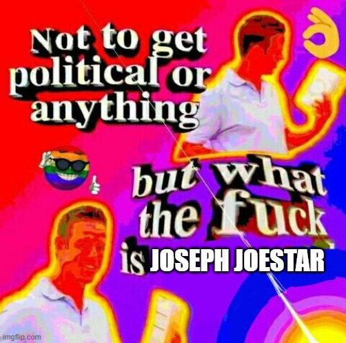 Not to get political but tf | JOSEPH JOESTAR | image tagged in not to get political but tf | made w/ Imgflip meme maker