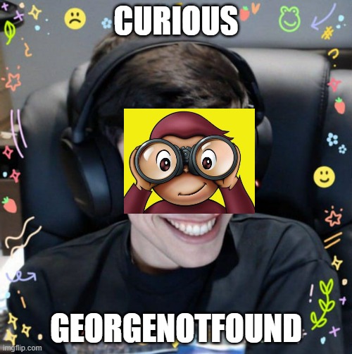curious georgenotfound |  CURIOUS; GEORGENOTFOUND | image tagged in george,dsmp | made w/ Imgflip meme maker