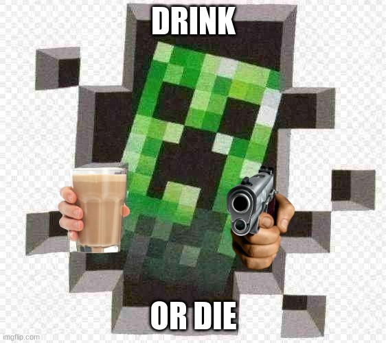Minecraft Creeper | DRINK; OR DIE | image tagged in minecraft creeper | made w/ Imgflip meme maker