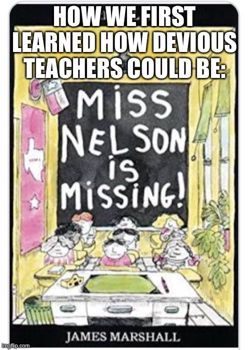 Devious teachers | HOW WE FIRST LEARNED HOW DEVIOUS TEACHERS COULD BE: | image tagged in miss nelson,teachers | made w/ Imgflip meme maker