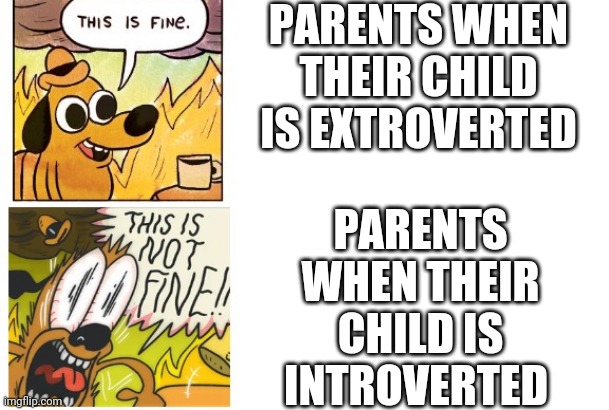 This is Fine, This is Not Fine | PARENTS WHEN THEIR CHILD IS EXTROVERTED; PARENTS WHEN THEIR CHILD IS INTROVERTED | image tagged in this is fine this is not fine,introvert,introverts | made w/ Imgflip meme maker