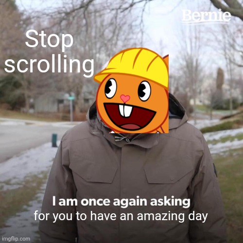 Have a nice day sir! |  Stop scrolling; for you to have an amazing day | image tagged in memes,bernie i am once again asking for your support | made w/ Imgflip meme maker
