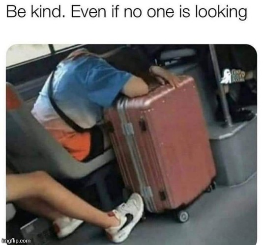 Kindness | image tagged in kindness,be kind,looking,suitcase,travel,foot | made w/ Imgflip meme maker
