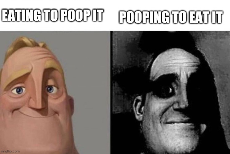 Faith in humanity has been lost guys... | POOPING TO EAT IT; EATING TO POOP IT | image tagged in the incredibles,poop,eww,funny memes | made w/ Imgflip meme maker