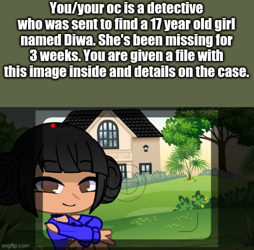 More than one OC allowed. Horror rp. | You/your oc is a detective who was sent to find a 17 year old girl named Diwa. She's been missing for 3 weeks. You are given a file with this image inside and details on the case. | image tagged in oooo,a,spoopy,roleplay | made w/ Imgflip meme maker