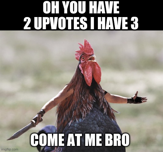 Come At Me Bro | OH YOU HAVE 2 UPVOTES I HAVE 3; COME AT ME BRO | image tagged in come at me bro | made w/ Imgflip meme maker