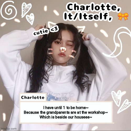 I have until 1 to be home~
Because the grandparents are at the workshop~
Which is beside our houseee~ | made w/ Imgflip meme maker