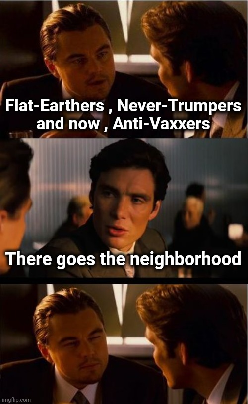 "I wouldn't have anything to do with a club that would have me as a member" - Groucho Marx | Flat-Earthers , Never-Trumpers and now , Anti-Vaxxers; There goes the neighborhood | image tagged in memes,inception,scientists,x x everywhere,hey internet,stfu | made w/ Imgflip meme maker