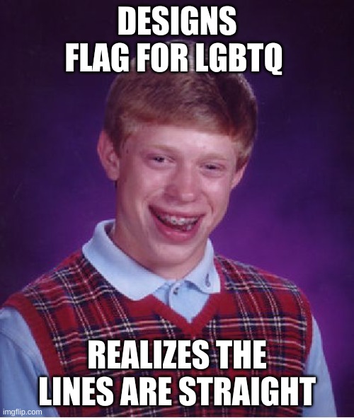 ha | DESIGNS FLAG FOR LGBTQ; REALIZES THE LINES ARE STRAIGHT | image tagged in memes,bad luck brian,gay,weird,gay pride,terrible | made w/ Imgflip meme maker