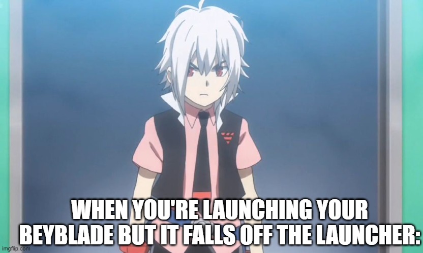 struggles, eh? | WHEN YOU'RE LAUNCHING YOUR BEYBLADE BUT IT FALLS OFF THE LAUNCHER: | image tagged in beyblade burst meme | made w/ Imgflip meme maker