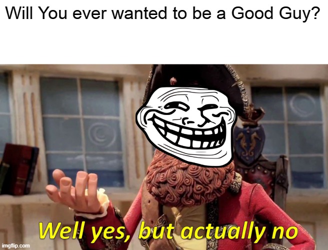 Will you be a Good Guy? | Will You ever wanted to be a Good Guy? | image tagged in memes,well yes but actually no | made w/ Imgflip meme maker