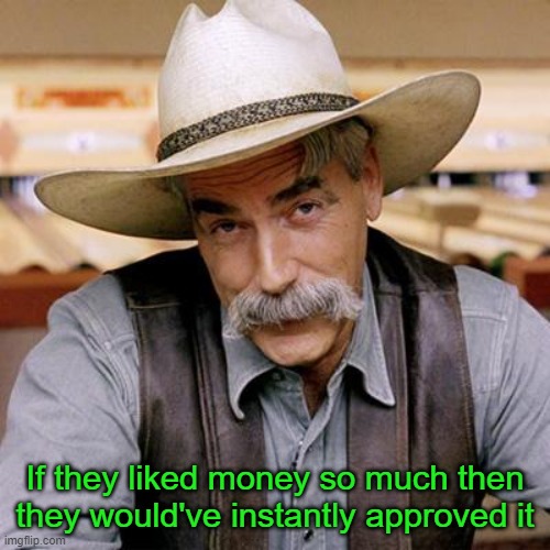 SARCASM COWBOY | If they liked money so much then they would've instantly approved it | image tagged in sarcasm cowboy | made w/ Imgflip meme maker