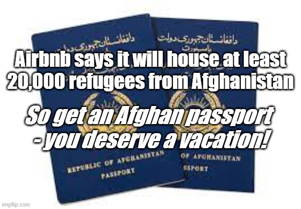 Biden's America |  Airbnb says it will house at least 
20,000 refugees from Afghanistan; So get an Afghan passport 
- you deserve a vacation! | image tagged in afghanistan,joe biden,screwed up,american politics | made w/ Imgflip meme maker
