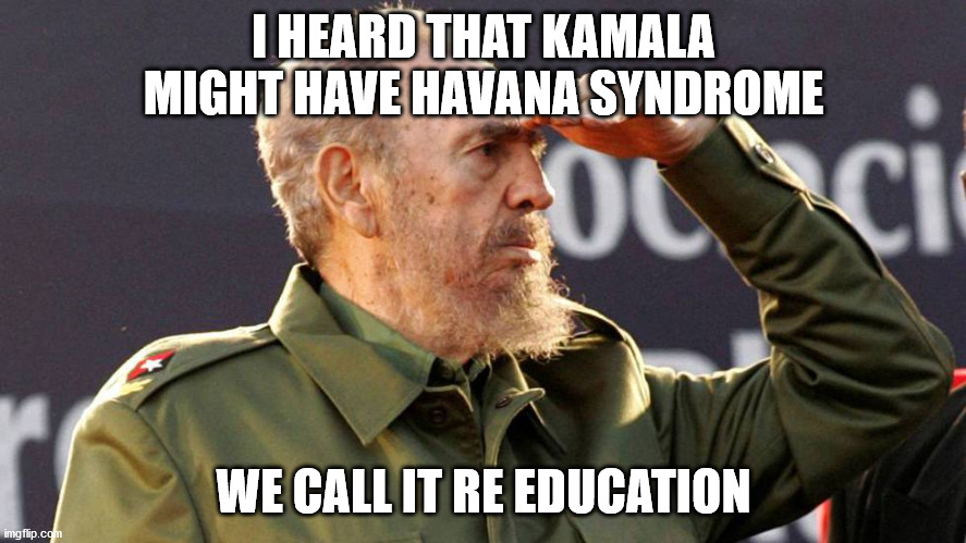 I HEARD THAT KAMALA MIGHT HAVE HAVANA SYNDROME; WE CALL IT RE EDUCATION | made w/ Imgflip meme maker