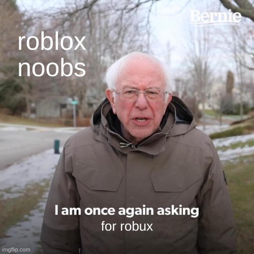 Noobs | roblox noobs; for robux | image tagged in memes,bernie i am once again asking for your support | made w/ Imgflip meme maker