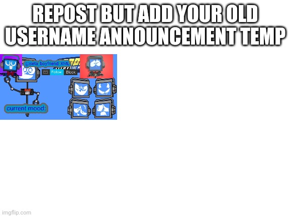 Blank White Template | REPOST BUT ADD YOUR OLD USERNAME ANNOUNCEMENT TEMP | image tagged in blank white template | made w/ Imgflip meme maker