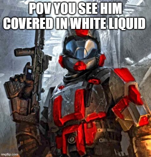 red ODST | POV YOU SEE HIM COVERED IN WHITE LIQUID | image tagged in red odst | made w/ Imgflip meme maker