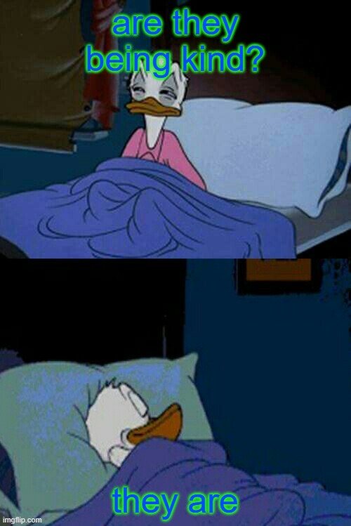 sleepy donald duck in bed | are they being kind? they are | image tagged in sleepy donald duck in bed | made w/ Imgflip meme maker