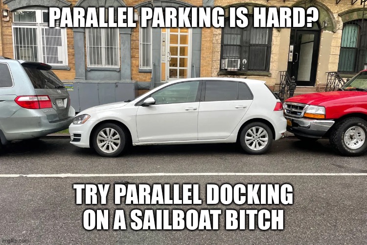Parallel Sailing | PARALLEL PARKING IS HARD? TRY PARALLEL DOCKING ON A SAILBOAT BITCH | image tagged in sailing,parallel parking,driving | made w/ Imgflip meme maker